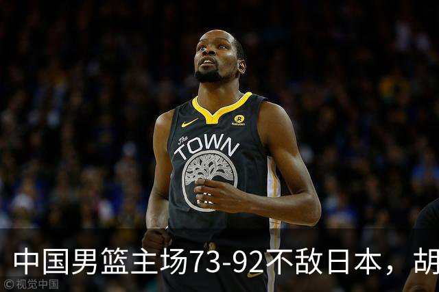 中国男篮主场73-92不敌日本，胡金秋砍下15分