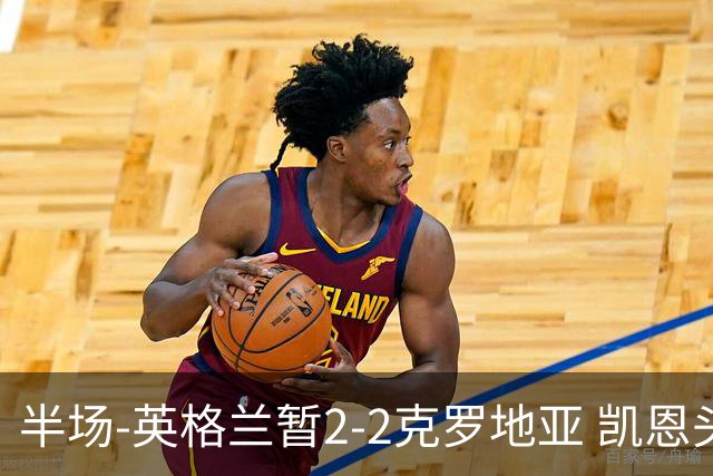 半场-英格兰暂2-2克罗地亚 凯恩头顶脚踢双响巴图里纳+穆萨破门