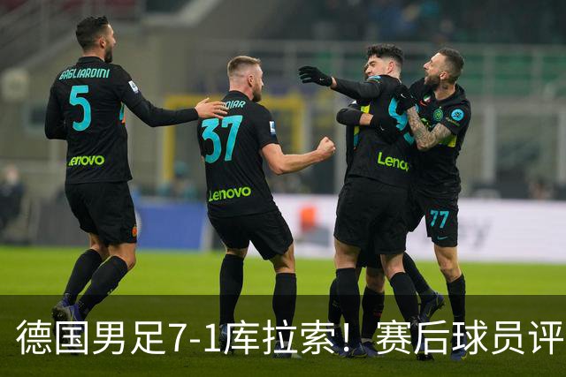 德国男足7-1库拉索！赛后球员评分：2人封神，3人及格，1人太拉胯