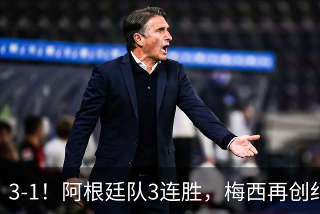 3-1！阿根廷队3连胜，梅西再创纪录，约旦队也创造历史，超越国足
